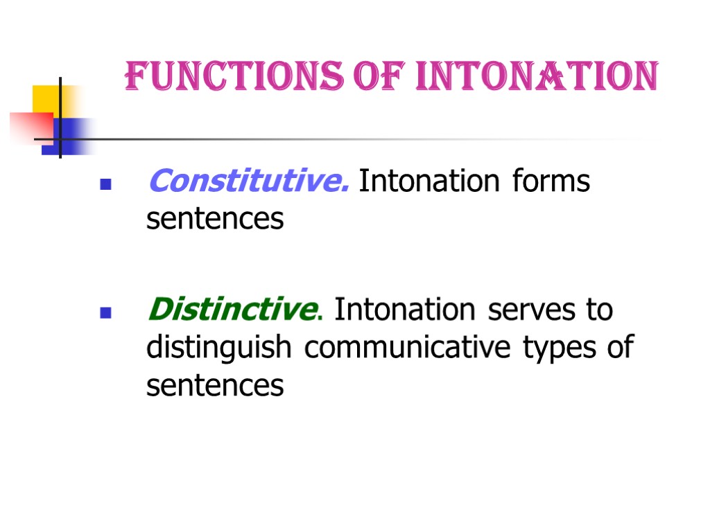 Functions of Intonation Constitutive. Intonation forms sentences Distinctive. Intonation serves to distinguish communicative types